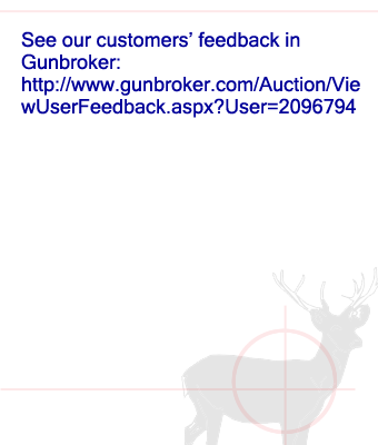 See our customers’ feedback in 
Gunbroker: http://www.gunbroker.com/Auction/ViewUserFeedback.aspx?User=2096794
